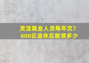 灵活就业人员每年交7600云退休后能领多少