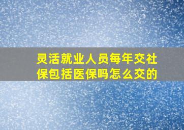 灵活就业人员每年交社保包括医保吗怎么交的