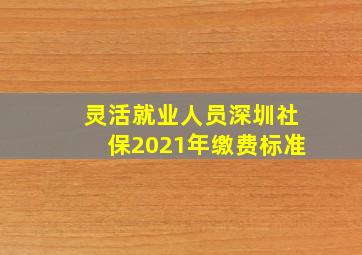 灵活就业人员深圳社保2021年缴费标准