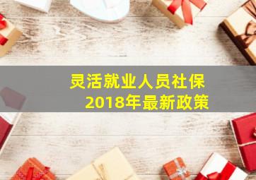 灵活就业人员社保2018年最新政策