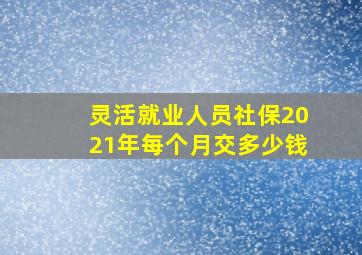 灵活就业人员社保2021年每个月交多少钱