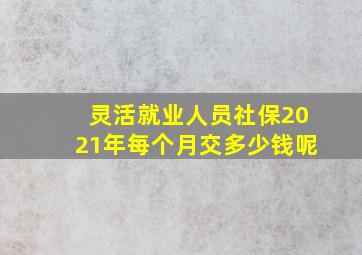 灵活就业人员社保2021年每个月交多少钱呢