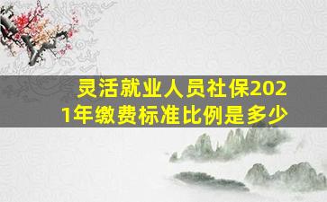 灵活就业人员社保2021年缴费标准比例是多少