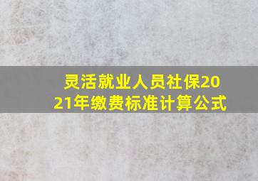 灵活就业人员社保2021年缴费标准计算公式