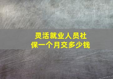 灵活就业人员社保一个月交多少钱