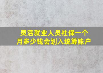 灵活就业人员社保一个月多少钱会划入统筹账户