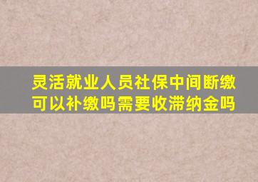 灵活就业人员社保中间断缴可以补缴吗需要收滞纳金吗