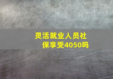 灵活就业人员社保享受4050吗