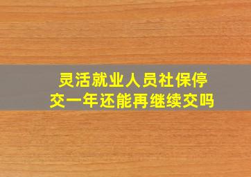 灵活就业人员社保停交一年还能再继续交吗