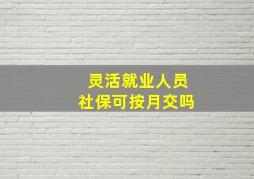 灵活就业人员社保可按月交吗