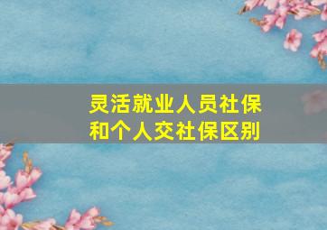 灵活就业人员社保和个人交社保区别