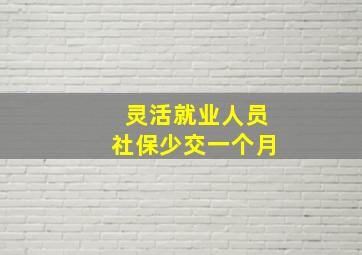 灵活就业人员社保少交一个月