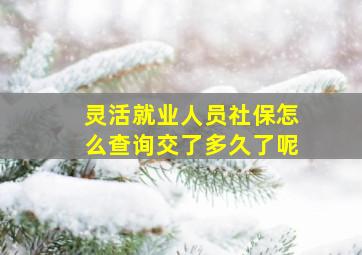 灵活就业人员社保怎么查询交了多久了呢