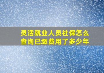 灵活就业人员社保怎么查询已缴费用了多少年