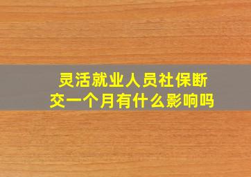 灵活就业人员社保断交一个月有什么影响吗