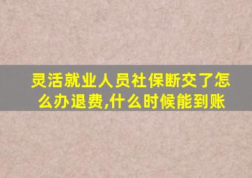 灵活就业人员社保断交了怎么办退费,什么时候能到账