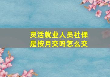 灵活就业人员社保是按月交吗怎么交