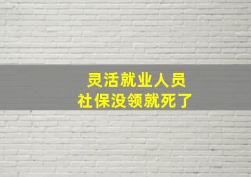 灵活就业人员社保没领就死了