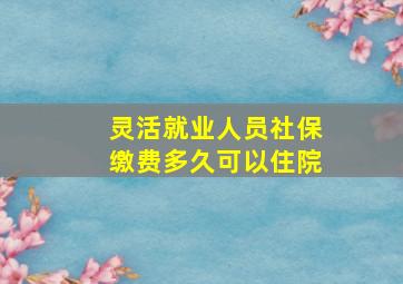 灵活就业人员社保缴费多久可以住院