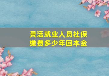 灵活就业人员社保缴费多少年回本金