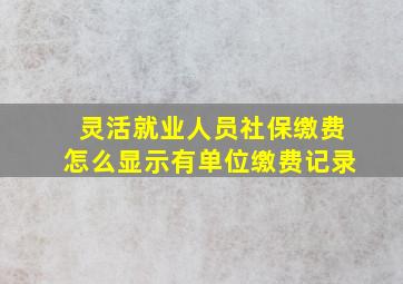 灵活就业人员社保缴费怎么显示有单位缴费记录