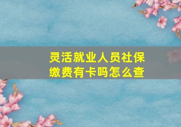 灵活就业人员社保缴费有卡吗怎么查