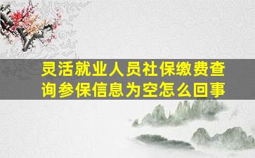 灵活就业人员社保缴费查询参保信息为空怎么回事