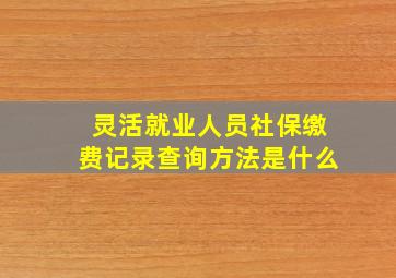 灵活就业人员社保缴费记录查询方法是什么