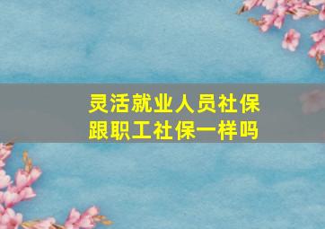 灵活就业人员社保跟职工社保一样吗