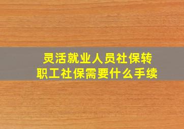 灵活就业人员社保转职工社保需要什么手续