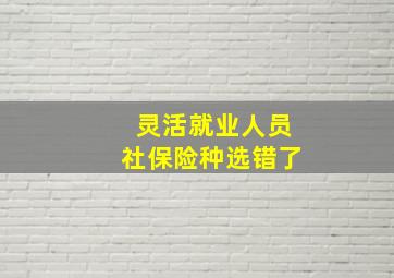 灵活就业人员社保险种选错了