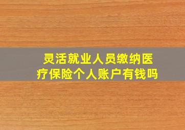 灵活就业人员缴纳医疗保险个人账户有钱吗