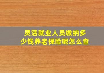 灵活就业人员缴纳多少钱养老保险呢怎么查