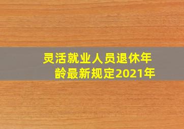 灵活就业人员退休年龄最新规定2021年