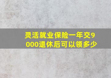 灵活就业保险一年交9000退休后可以领多少