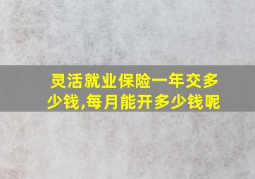 灵活就业保险一年交多少钱,每月能开多少钱呢