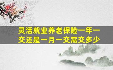 灵活就业养老保险一年一交还是一月一交需交多少