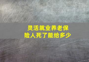 灵活就业养老保险人死了能给多少