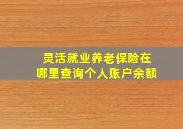 灵活就业养老保险在哪里查询个人账户余额