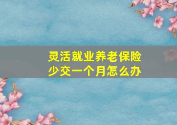 灵活就业养老保险少交一个月怎么办