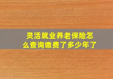 灵活就业养老保险怎么查询缴费了多少年了