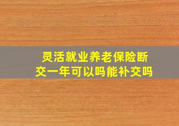 灵活就业养老保险断交一年可以吗能补交吗