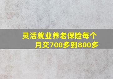 灵活就业养老保险每个月交700多到800多