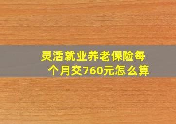 灵活就业养老保险每个月交760元怎么算