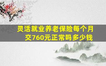 灵活就业养老保险每个月交760元正常吗多少钱