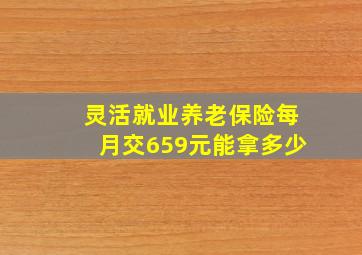 灵活就业养老保险每月交659元能拿多少