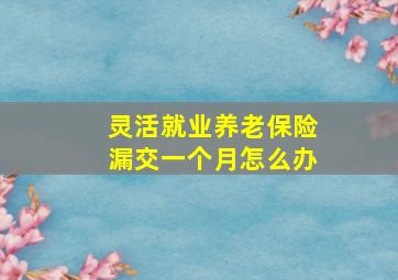 灵活就业养老保险漏交一个月怎么办