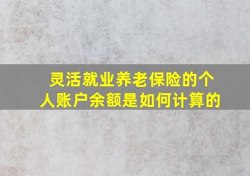 灵活就业养老保险的个人账户余额是如何计算的