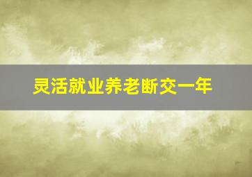 灵活就业养老断交一年