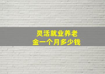 灵活就业养老金一个月多少钱